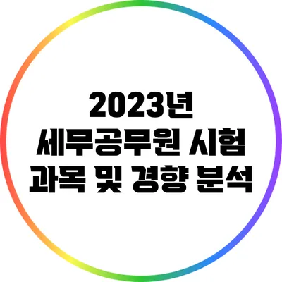 2023년 세무공무원 시험 과목 및 경향 분석