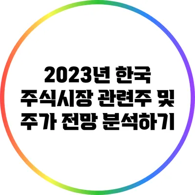 2023년 한국 주식시장: 관련주 및 주가 전망 분석하기