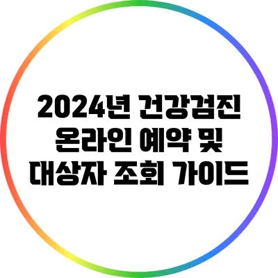 2024년 건강검진: 온라인 예약 및 대상자 조회 가이드
