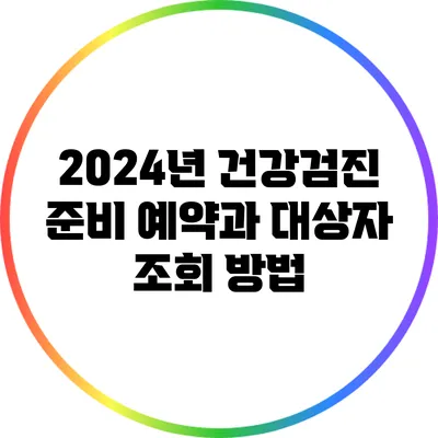 2024년 건강검진 준비: 예약과 대상자 조회 방법