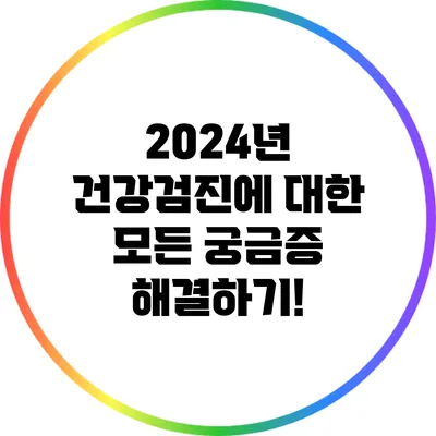 2024년 건강검진에 대한 모든 궁금증 해결하기!