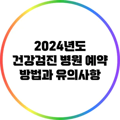 2024년도 건강검진 병원 예약 방법과 유의사항