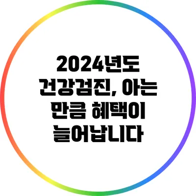 2024년도 건강검진, 아는 만큼 혜택이 늘어납니다