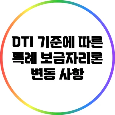 DTI 기준에 따른 특례 보금자리론 변동 사항