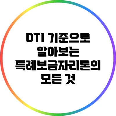 DTI 기준으로 알아보는 특례보금자리론의 모든 것