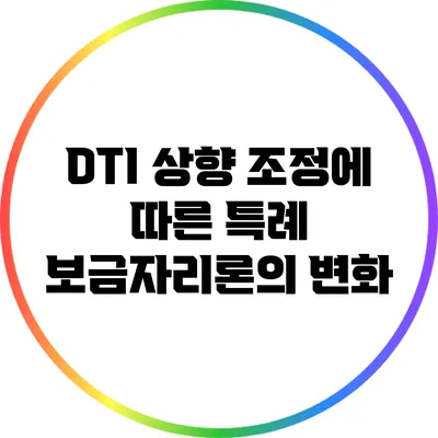 DTI 상향 조정에 따른 특례 보금자리론의 변화
