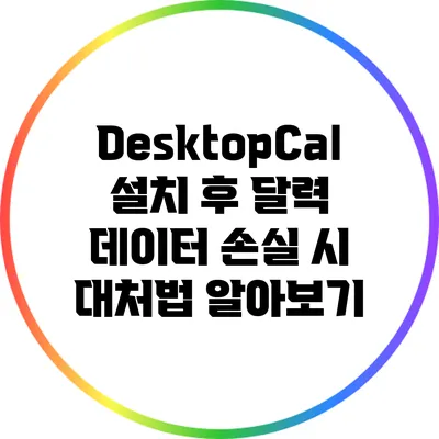 DesktopCal 설치 후 달력 데이터 손실 시 대처법 알아보기