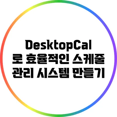 DesktopCal로 효율적인 스케줄 관리 시스템 만들기