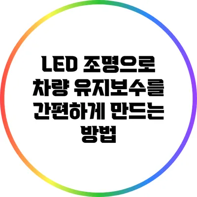 LED 조명으로 차량 유지보수를 간편하게 만드는 방법