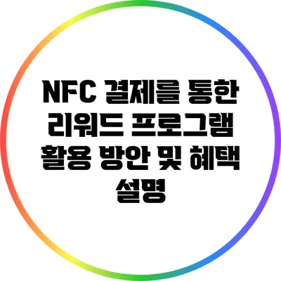 NFC 결제를 통한 리워드 프로그램 활용 방안 및 혜택 설명