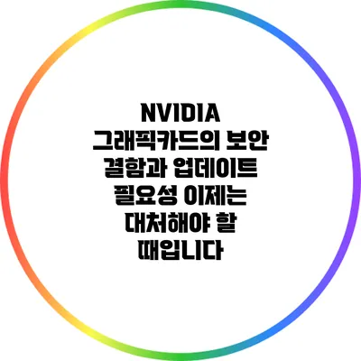 NVIDIA 그래픽카드의 보안 결함과 업데이트 필요성: 이제는 대처해야 할 때입니다