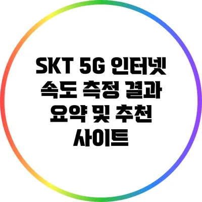 SKT 5G 인터넷 속도 측정: 결과 요약 및 추천 사이트