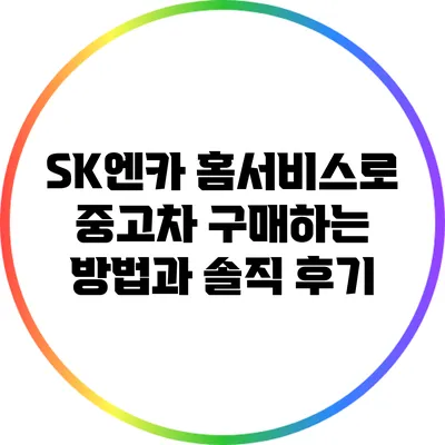 SK엔카 홈서비스로 중고차 구매하는 방법과 솔직 후기