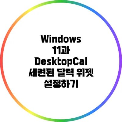 Windows 11과 DesktopCal: 세련된 달력 위젯 설정하기