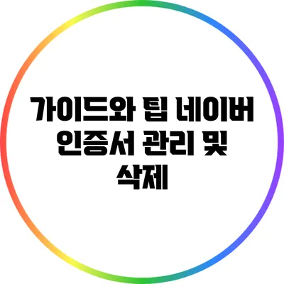 가이드와 팁: 네이버 인증서 관리 및 삭제