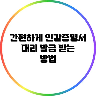 간편하게 인감증명서 대리 발급 받는 방법