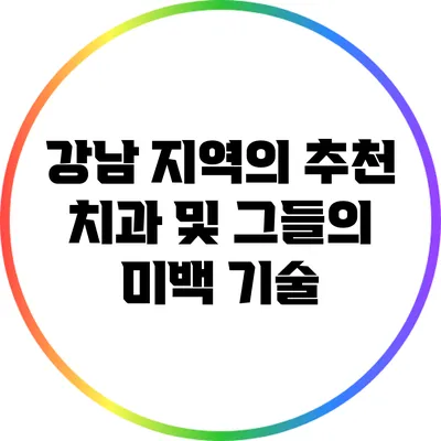 강남 지역의 추천 치과 및 그들의 미백 기술