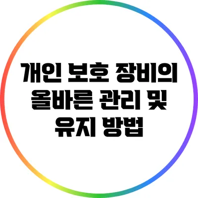 개인 보호 장비의 올바른 관리 및 유지 방법