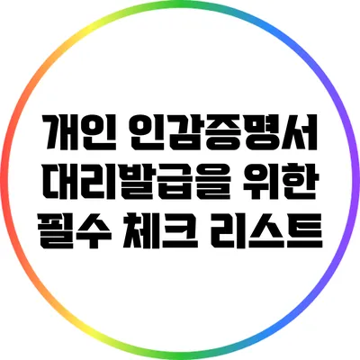 개인 인감증명서 대리발급을 위한 필수 체크 리스트