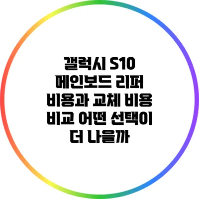 갤럭시 S10 메인보드 리퍼 비용과 교체 비용 비교: 어떤 선택이 더 나을까?