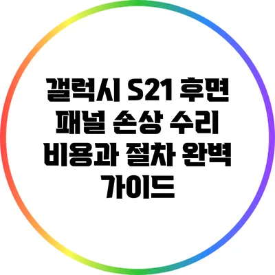 갤럭시 S21 후면 패널 손상 수리 비용과 절차 완벽 가이드