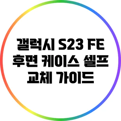 갤럭시 S23 FE 후면 케이스 셀프 교체 가이드