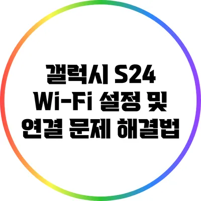 갤럭시 S24 Wi-Fi 설정 및 연결 문제 해결법