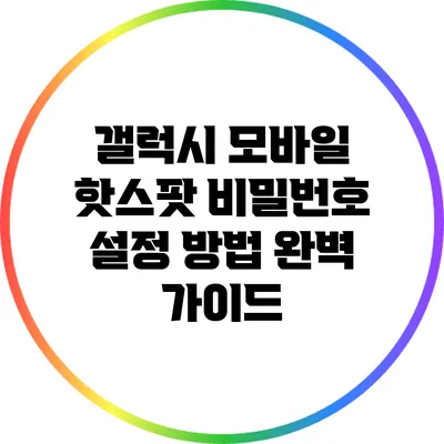 갤럭시 모바일 핫스팟 비밀번호 설정 방법 완벽 가이드