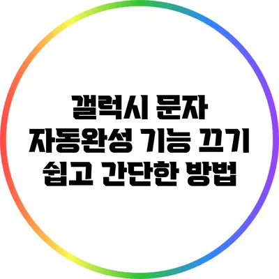 갤럭시 문자 자동완성 기능 끄기: 쉽고 간단한 방법