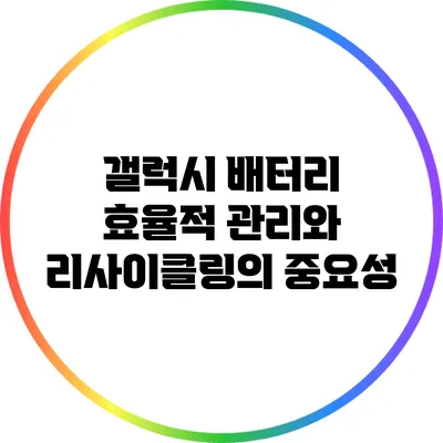 갤럭시 배터리 효율적 관리와 리사이클링의 중요성