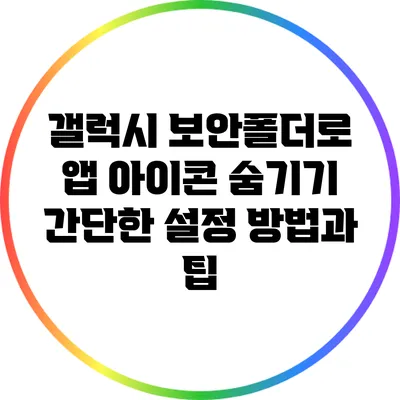 갤럭시 보안폴더로 앱 아이콘 숨기기: 간단한 설정 방법과 팁