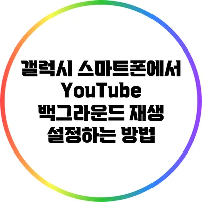 갤럭시 스마트폰에서 YouTube 백그라운드 재생 설정하는 방법