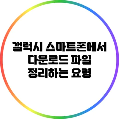 갤럭시 스마트폰에서 다운로드 파일 정리하는 요령