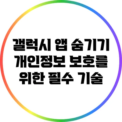 갤럭시 앱 숨기기: 개인정보 보호를 위한 필수 기술