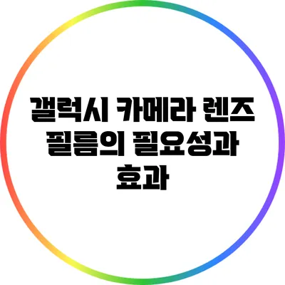 갤럭시 카메라 렌즈 필름의 필요성과 효과