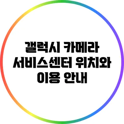 갤럭시 카메라 서비스센터 위치와 이용 안내