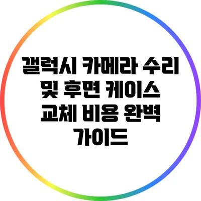 갤럭시 카메라 수리 및 후면 케이스 교체 비용 완벽 가이드