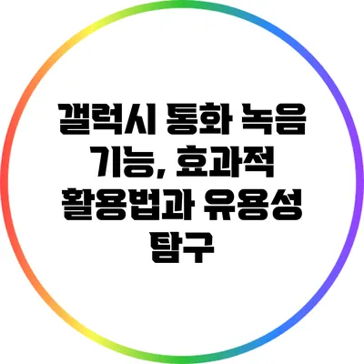 갤럭시 통화 녹음 기능, 효과적 활용법과 유용성 탐구