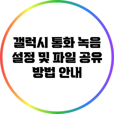 갤럭시 통화 녹음 설정 및 파일 공유 방법 안내