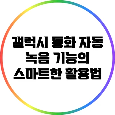 갤럭시 통화 자동 녹음 기능의 스마트한 활용법