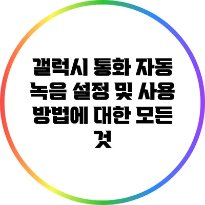 갤럭시 통화 자동 녹음 설정 및 사용 방법에 대한 모든 것