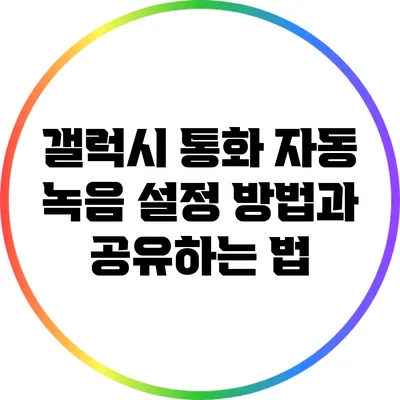 갤럭시 통화 자동 녹음 설정 방법과 공유하는 법