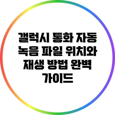 갤럭시 통화 자동 녹음 파일 위치와 재생 방법 완벽 가이드