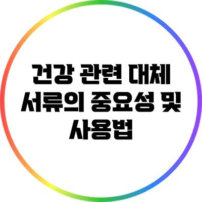 건강 관련 대체 서류의 중요성 및 사용법