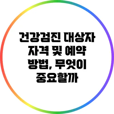 건강검진 대상자 자격 및 예약 방법, 무엇이 중요할까?
