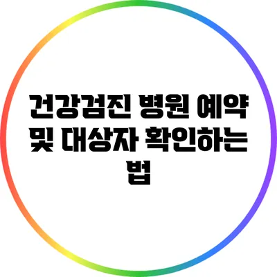 건강검진 병원 예약 및 대상자 확인하는 법