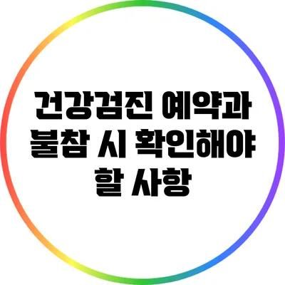 건강검진 예약과 불참 시 확인해야 할 사항
