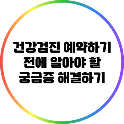 건강검진 예약하기 전에 알아야 할 궁금증 해결하기