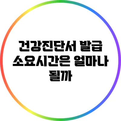 건강진단서 발급 소요시간은 얼마나 될까?