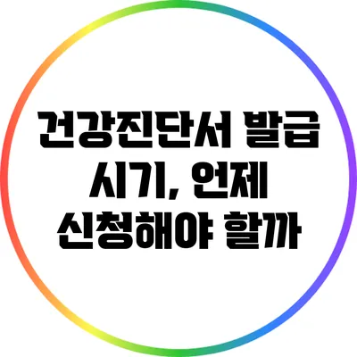 건강진단서 발급 시기, 언제 신청해야 할까?
